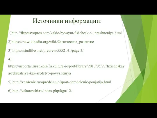 Источники информации: 1)http://fitnessvopros.com/kakie-byvayut-fizicheskie-uprazhneniya.html 2)https://ru.wikipedia.org/wiki/Физическое_развитие 3) https://studfiles.net/preview/5552141/page:3/ 4) https://nsportal.ru/shkola/fizkultura-i-sport/library/2013/05/27/fizicheskaya-rekreatsiya-kak-sredstvo-povysheniya 5) http://zna4enie.ru/opredelenie/sport-opredelenie-ponjatija.html 6) http://zaharov46.ru/index.php/kgu/12-