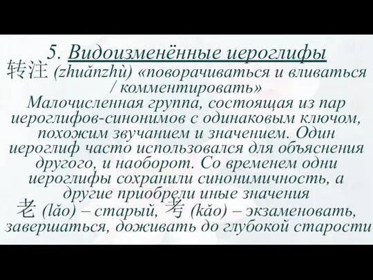 5. Видоизменённые иероглифы 转注 (zhuǎnzhù) «поворачиваться и вливаться / комментировать» Малочисленная