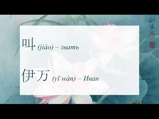 叫 (jiào) – звать 伊万 (yī wàn) – Иван