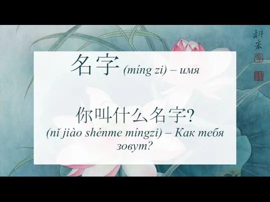 名字 (míng zi) – имя 你叫什么名字? (nǐ jiào shénme míngzi) – Как тебя зовут?