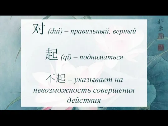 对 (duì) – правильный, верный 起 (qǐ) – подниматься 不起 – указывает на невозможность совершения действия