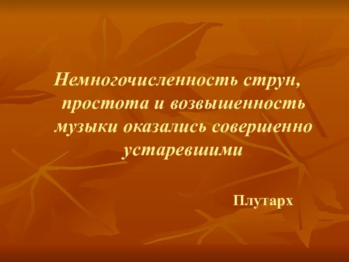 Немногочисленность струн, простота и возвышенность музыки оказались совершенно устаревшими Плутарх