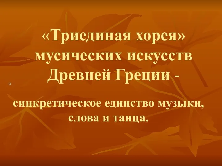 « «Триединая хорея» мусических искусств Древней Греции - синкретическое единство музыки, слова и танца.