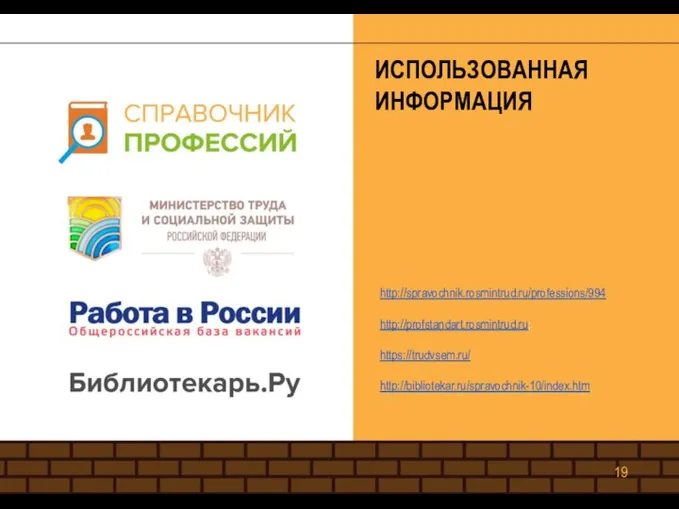 ИСПОЛЬЗОВАННАЯ ИНФОРМАЦИЯ http://spravochnik.rosmintrud.ru/professions/994 http://profstandart.rosmintrud.ru; https://trudvsem.ru/ http://bibliotekar.ru/spravochnik-10/index.htm