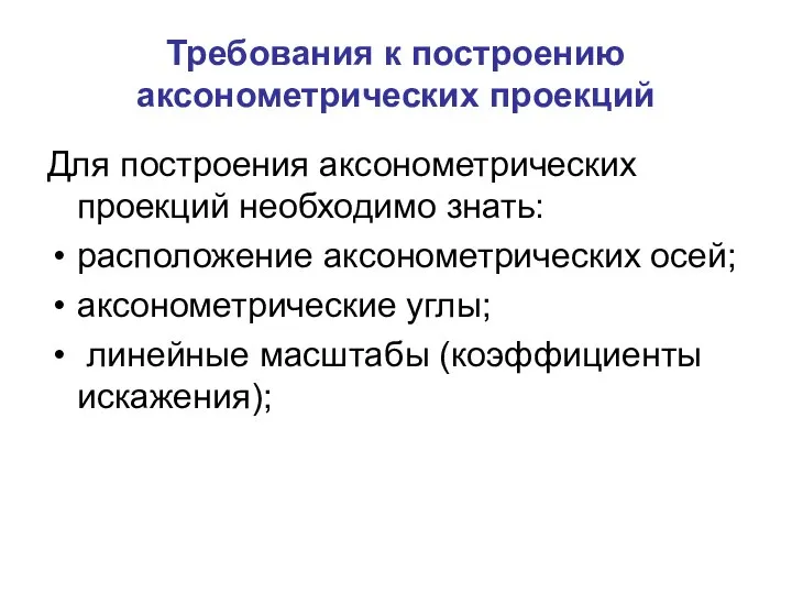 Требования к построению аксонометрических проекций Для построения аксонометрических проекций необходимо знать: