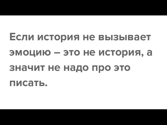 Если история не вызывает эмоцию – это не история, а значит не надо про это писать.