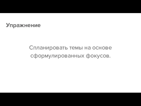 Упражнение Спланировать темы на основе сформулированных фокусов.