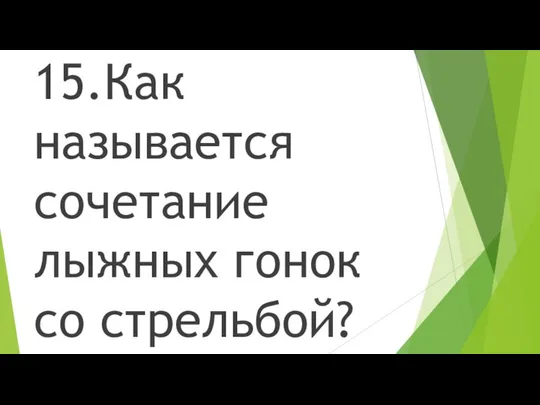 15.Как называется сочетание лыжных гонок со стрельбой?