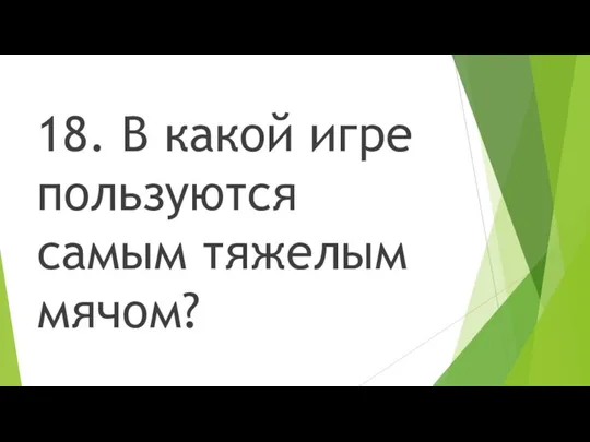 18. В какой игре пользуются самым тяжелым мячом?