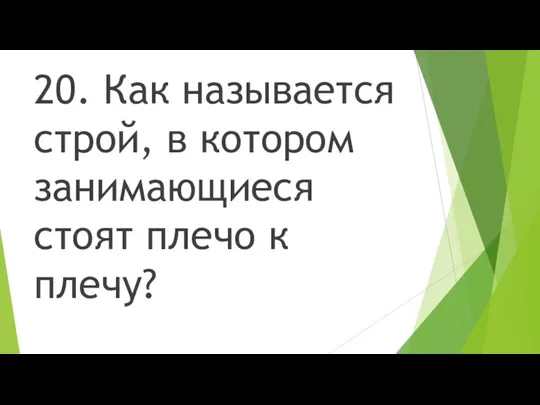 20. Как называется строй, в котором занимающиеся стоят плечо к плечу?