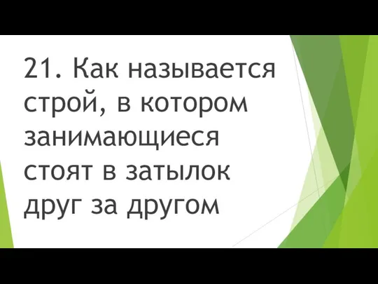 21. Как называется строй, в котором занимающиеся стоят в затылок друг за другом