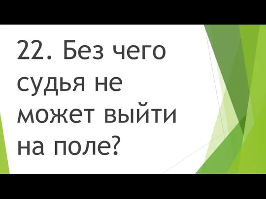 22. Без чего судья не может выйти на поле?