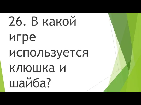 26. В какой игре используется клюшка и шайба?