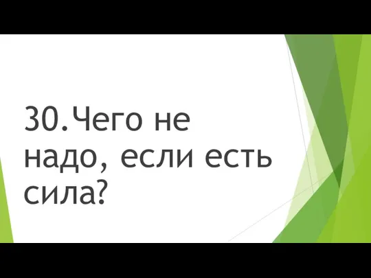 30.Чего не надо, если есть сила?