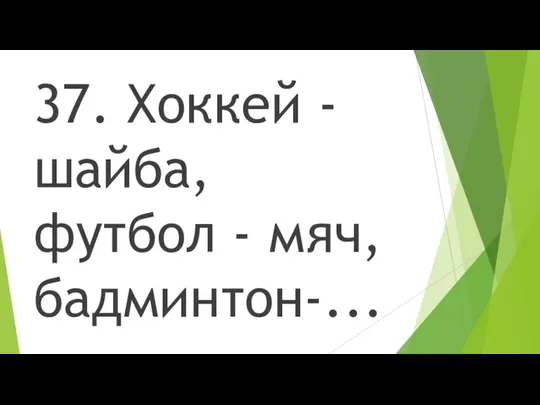 37. Хоккей - шайба, футбол - мяч, бадминтон-...