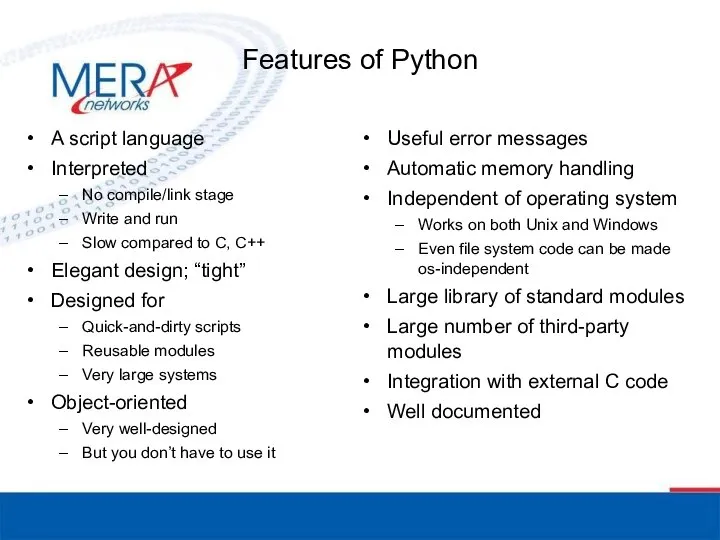 Features of Python A script language Interpreted No compile/link stage Write