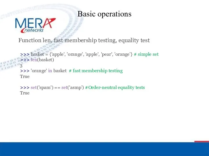 Basic operations Function len, fast membership testing, equality test >>> basket