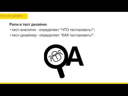 Роли тест-дизайна Роли в тест дизайне: тест-аналитик - определяет "ЧТО тестировать?"; тест-дизайнер - определяет "КАК тестировать?".