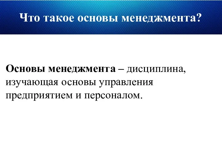 Что такое основы менеджмента? Основы менеджмента – дисциплина, изучающая основы управления предприятием и персоналом.