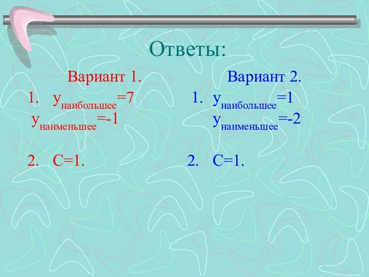 Ответы: Вариант 1. унаибольшее=7 унаименьшее=-1 С=1. Вариант 2. 1. унаибольшее=1 унаименьшее=-2 С=1.