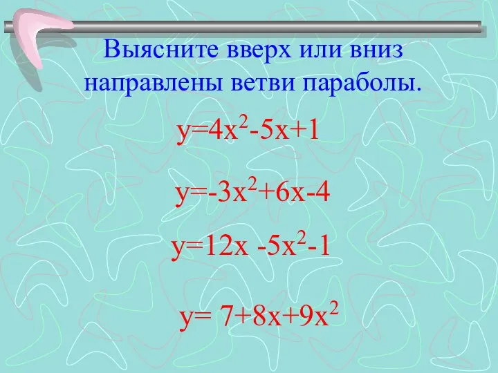 Выясните вверх или вниз направлены ветви параболы. у=-3х2+6х-4 у=12х -5х2-1 у= 7+8х+9х2 у=4х2-5х+1