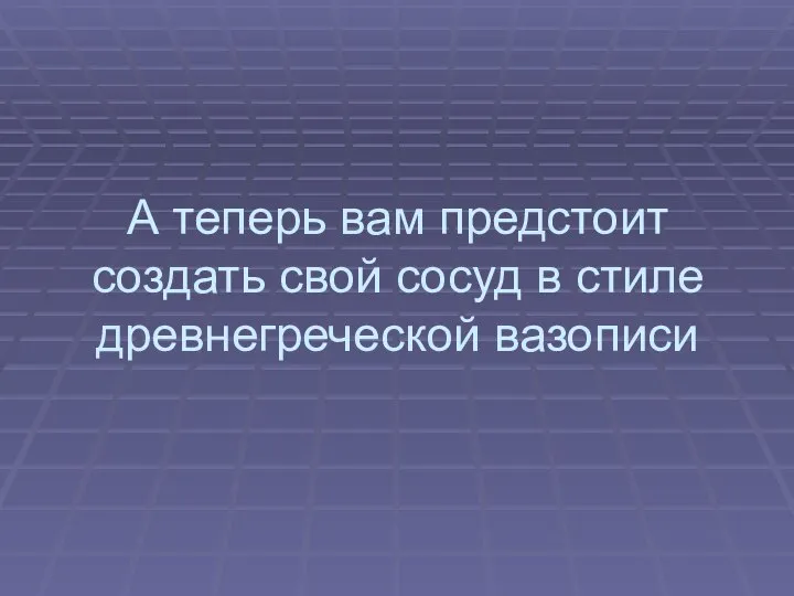 А теперь вам предстоит создать свой сосуд в стиле древнегреческой вазописи