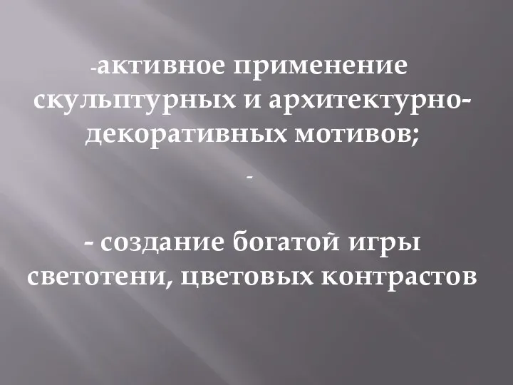 активное применение скульптурных и архитектурно-декоративных мотивов; - создание богатой игры светотени, цветовых контрастов