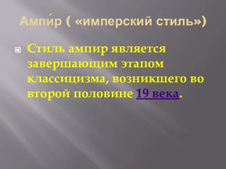 Ампи́р ( «имперский стиль») Стиль ампир является завершающим этапом классицизма, возникшего во второй половине 19 века.