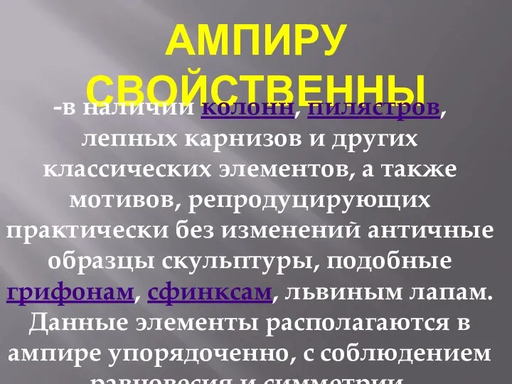 АМПИРУ СВОЙСТВЕННЫ -в наличии колонн, пилястров, лепных карнизов и других классических