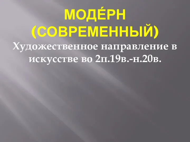 МОДЕ́РН (СОВРЕМЕННЫЙ) Художественное направление в искусстве во 2п.19в.-н.20в.