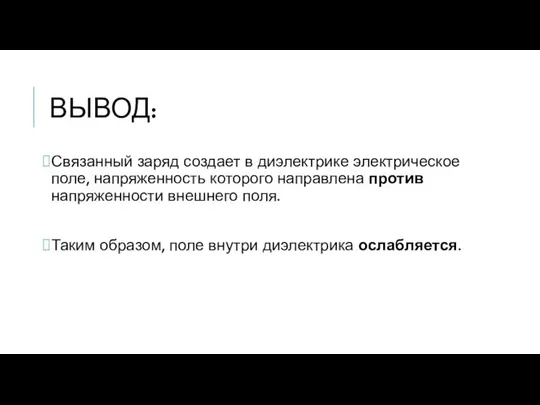 ВЫВОД: Связанный заряд создает в диэлектрике электрическое поле, напряженность которого направлена