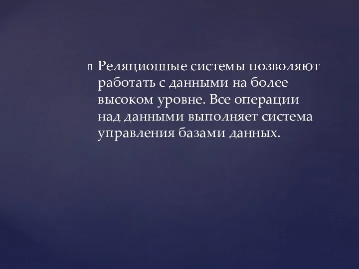 Реляционные системы позволяют работать с данными на более высоком уровне. Все