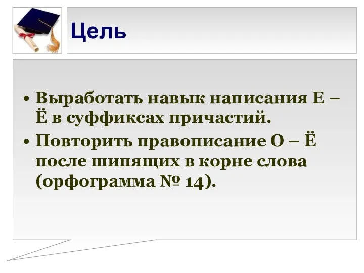 Цель Выработать навык написания Е – Ё в суффиксах причастий. Повторить