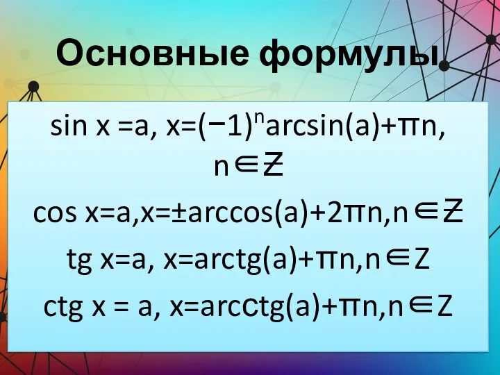 Основные формулы sin x =a, x=(−1)narcsin(a)+πn, n∈Ƶ cos x=a,x=±arccos(a)+2πn,n∈Ƶ tg x=a,