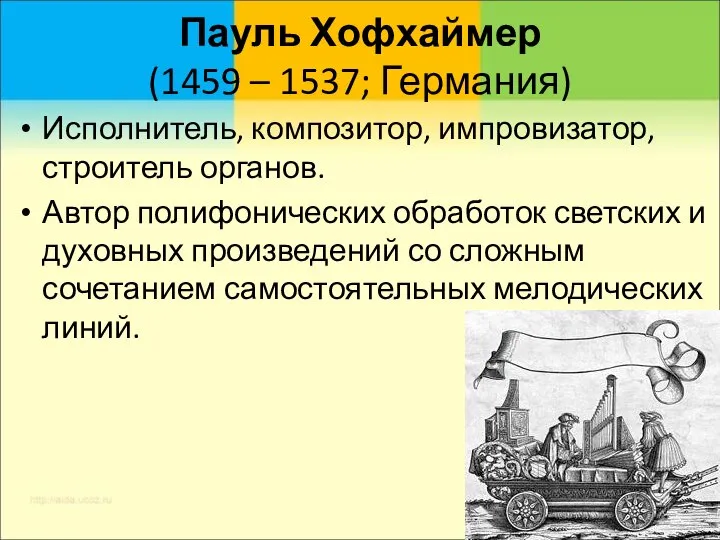 Пауль Хофхаймер (1459 – 1537; Германия) Исполнитель, композитор, импровизатор, строитель органов.