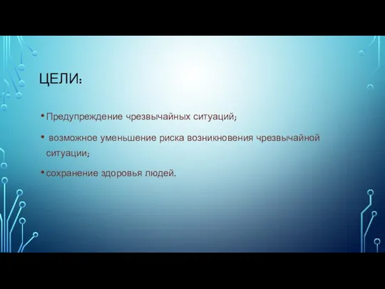 ЦЕЛИ: Предупреждение чрезвычайных ситуаций; возможное уменьшение риска возникновения чрезвычайной ситуации; сохранение здоровья людей.