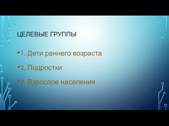 ЦЕЛЕВЫЕ ГРУППЫ 1. Дети раннего возраста 2. Подростки 3. Взрослое населения