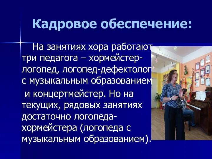 Кадровое обеспечение: На занятиях хора работают три педагога – хормейстер-логопед, логопед-дефектолог