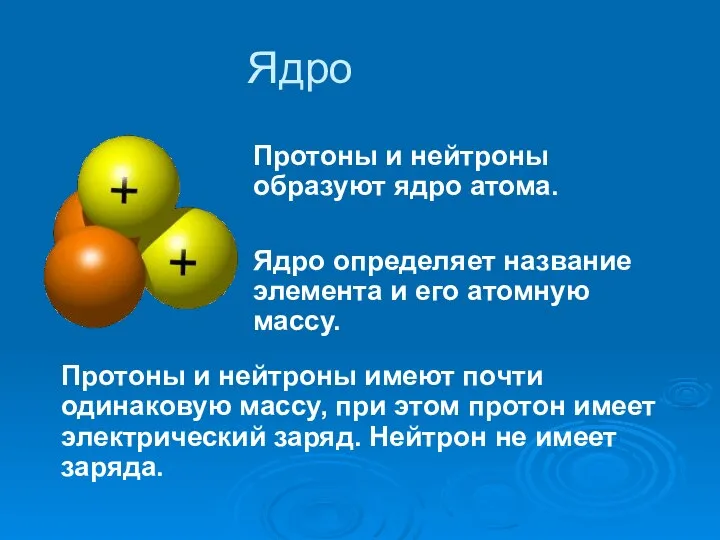 Ядро Протоны и нейтроны образуют ядро атома. Ядро определяет название элемента