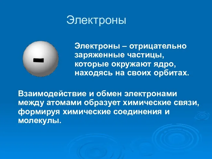 Электроны Электроны – отрицательно заряженные частицы, которые окружают ядро, находясь на