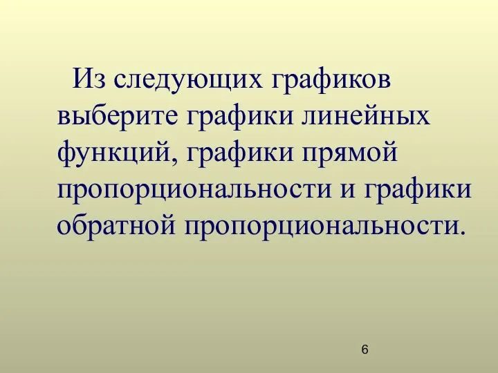 Из следующих графиков выберите графики линейных функций, графики прямой пропорциональности и графики обратной пропорциональности.