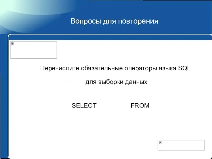 Вопросы для повторения Перечислите обязательные операторы языка SQL для выборки данных SELECT FROM