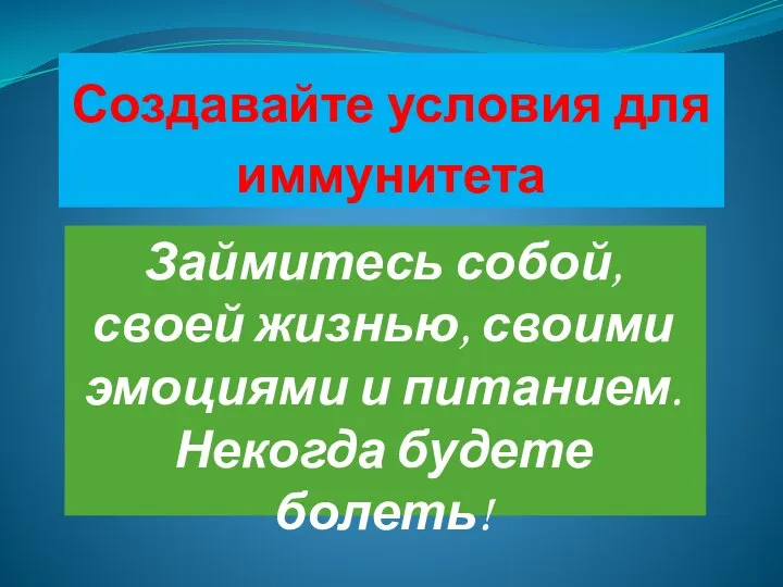 Создавайте условия для иммунитета Займитесь собой, своей жизнью, своими эмоциями и питанием. Некогда будете болеть!