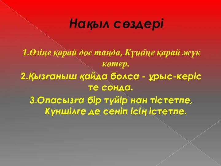 Нақыл сөздері 1.Өзіңе қарай дос таңда, Күшіңе қарай жүк көтер. 2.Қызғаныш