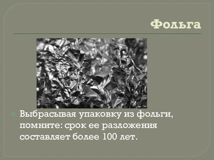 Фольга Выбрасывая упаковку из фольги, помните: срок ее разложения составляет более 100 лет.