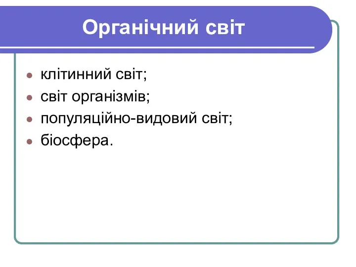 Органічний світ клітинний світ; світ організмів; популяційно-видовий світ; біосфера.