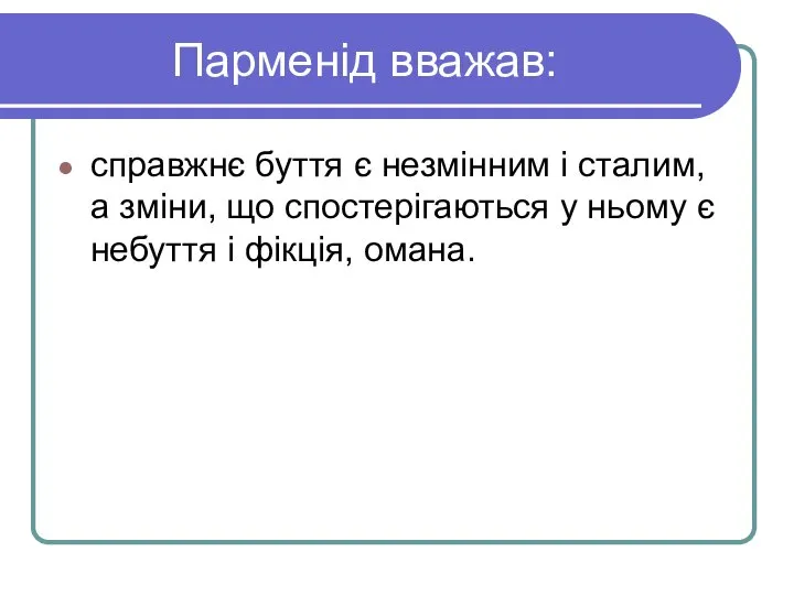 Парменід вважав: справжнє буття є незмінним і сталим, а зміни, що