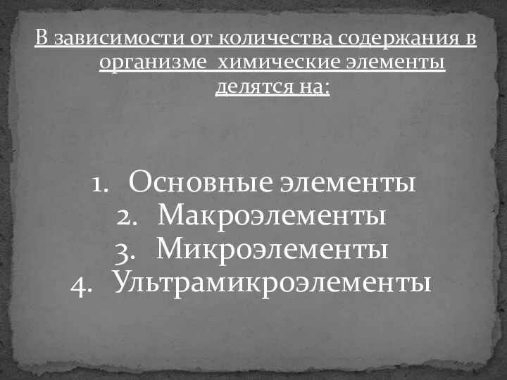 В зависимости от количества содержания в организме химические элементы делятся на: Основные элементы Макроэлементы Микроэлементы Ультрамикроэлементы