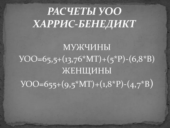 РАСЧЕТЫ УОО ХАРРИС-БЕНЕДИКТ МУЖЧИНЫ УОО=65,5+(13,76*МТ)+(5*Р)-(6,8*В) ЖЕНЩИНЫ УОО=655+(9,5*МТ)+(1,8*Р)-(4,7*В)