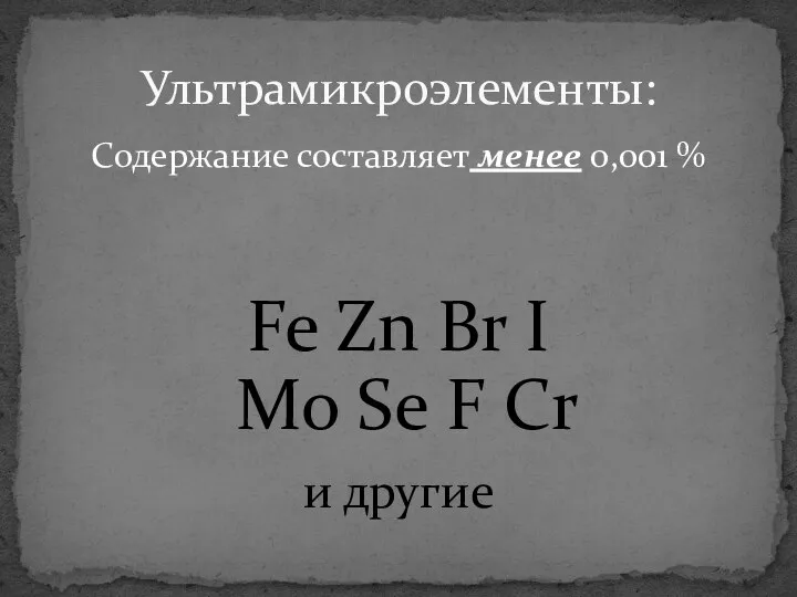 Содержание составляет менее 0,001 % Ультрамикроэлементы: Fe Zn Br I Mo Se F Cr и другие